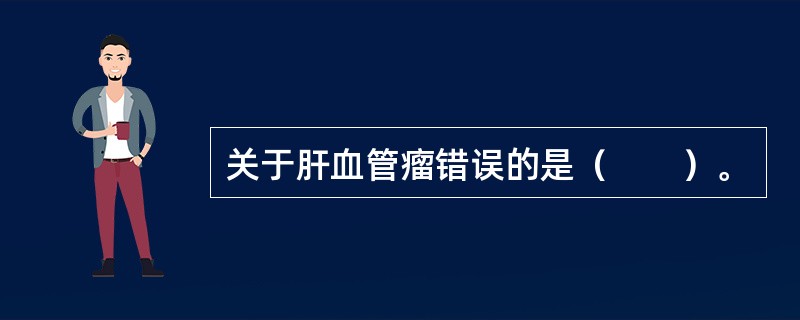 关于肝血管瘤错误的是（　　）。