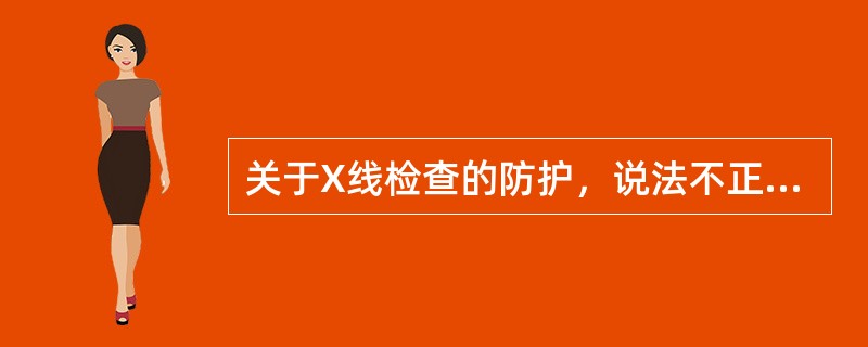 关于X线检查的防护，说法不正确的是（　　）。