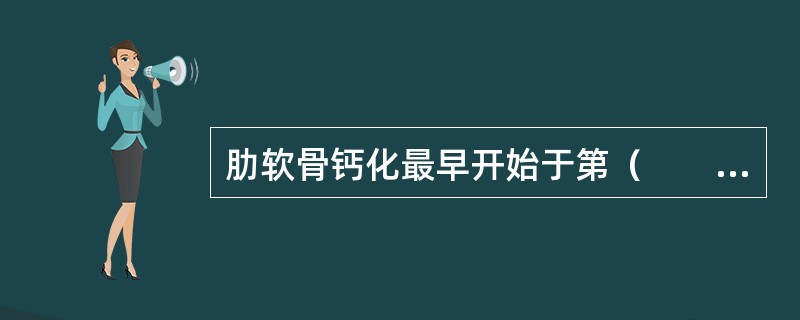 肋软骨钙化最早开始于第（　　）肋骨。