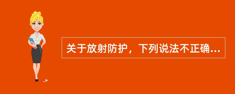 关于放射防护，下列说法不正确的是（　　）。