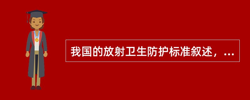 我国的放射卫生防护标准叙述，错误的是（　　）。