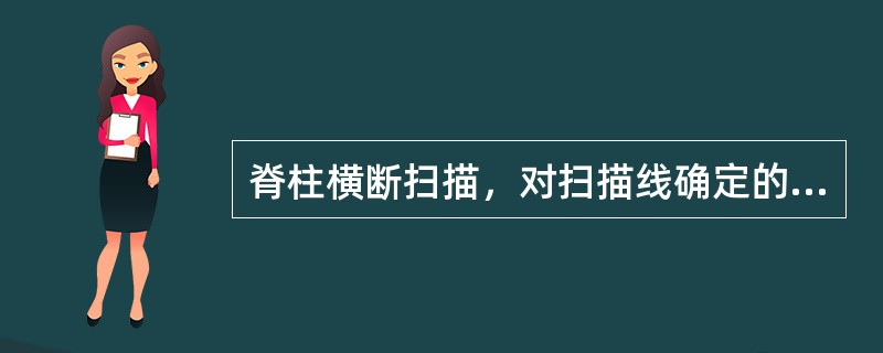 脊柱横断扫描，对扫描线确定的描述，错误的是（　　）。