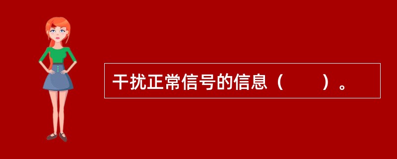 干扰正常信号的信息（　　）。