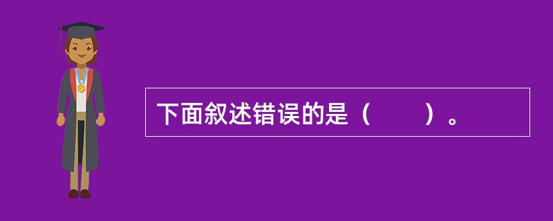 下面叙述错误的是（　　）。