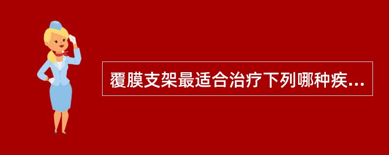 覆膜支架最适合治疗下列哪种疾病？（　　）