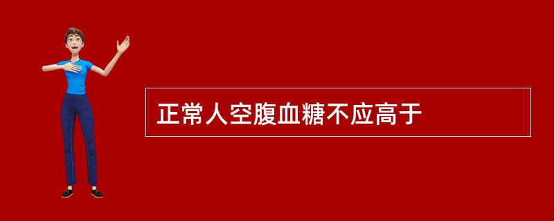 正常人空腹血糖不应高于