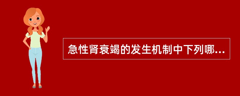 急性肾衰竭的发生机制中下列哪一项不存在