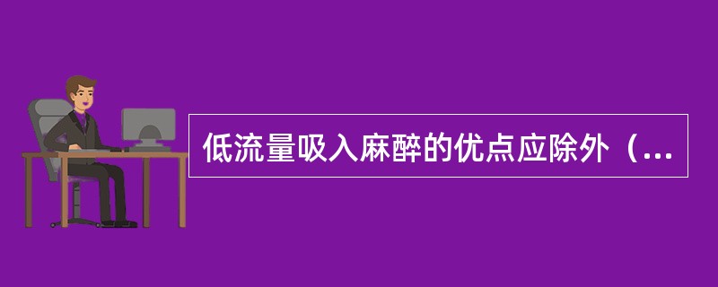 低流量吸入麻醉的优点应除外（　　）。