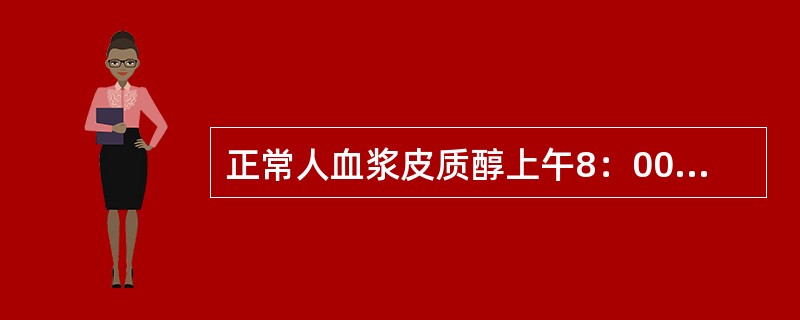 正常人血浆皮质醇上午8：00时的测定值为下午3：00～4：00时测定值的
