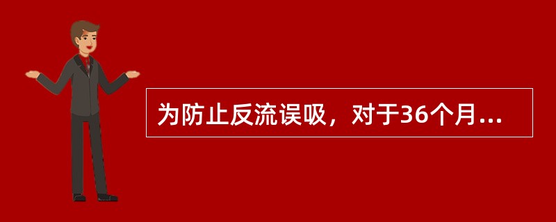 为防止反流误吸，对于36个月以上的行择期手术的患儿，禁食时间为