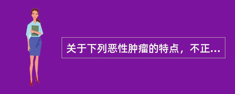 关于下列恶性肿瘤的特点，不正确的是