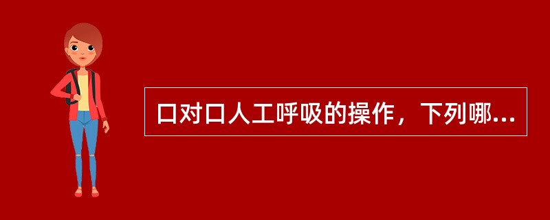 口对口人工呼吸的操作，下列哪项是错误的