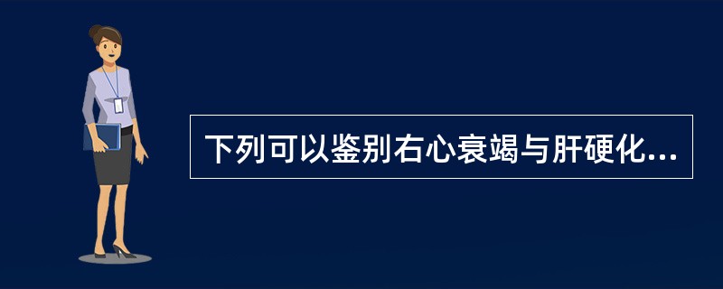 下列可以鉴别右心衰竭与肝硬化的是