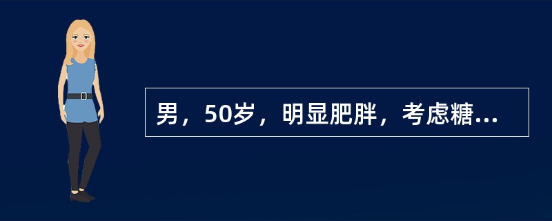 男，50岁，明显肥胖，考虑糖尿病可能，下面哪项不正确？（　　）