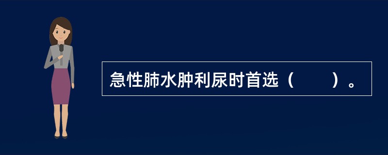 急性肺水肿利尿时首选（　　）。