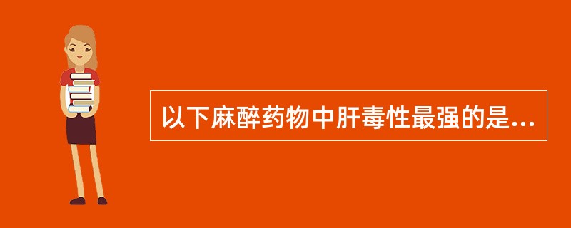 以下麻醉药物中肝毒性最强的是（　　）。