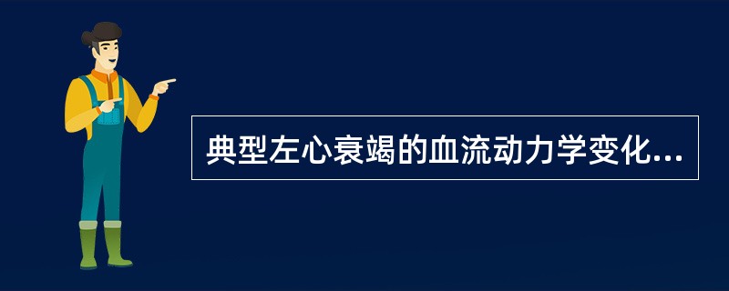 典型左心衰竭的血流动力学变化有（　　）。