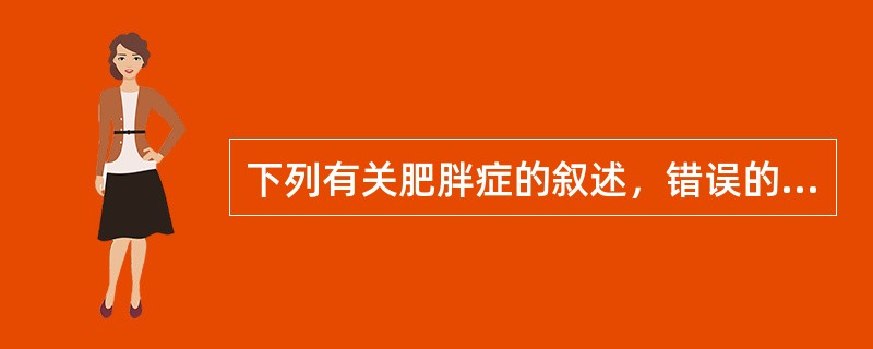 下列有关肥胖症的叙述，错误的是（　　）。