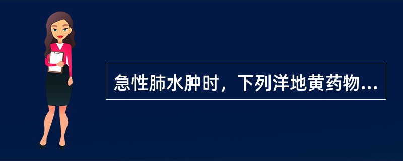 急性肺水肿时，下列洋地黄药物中首选是（　　）。