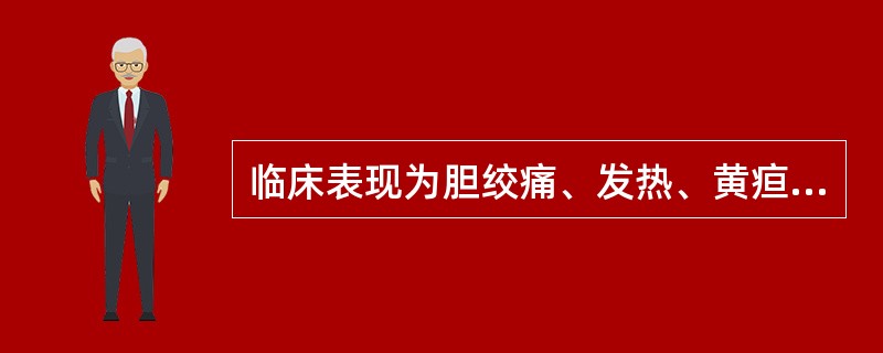 临床表现为胆绞痛、发热、黄疸，应考虑