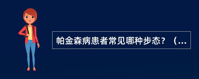 帕金森病患者常见哪种步态？（　　）