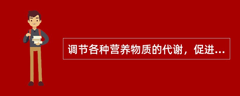 调节各种营养物质的代谢，促进生长发育，参与多种重要的生理活动的是（　　）。