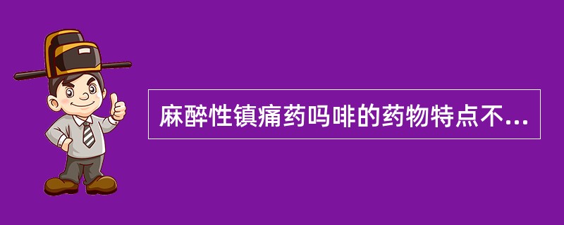 麻醉性镇痛药吗啡的药物特点不包括