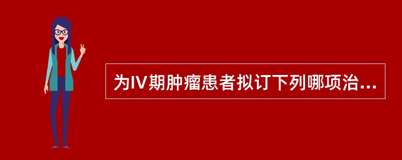 为Ⅳ期肿瘤患者拟订下列哪项治疗方案？（　　）