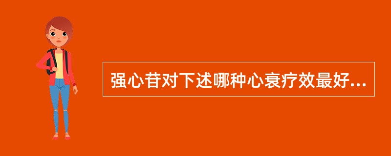 强心苷对下述哪种心衰疗效最好？（　　）