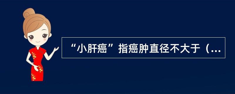 “小肝癌”指癌肿直径不大于（　　）。