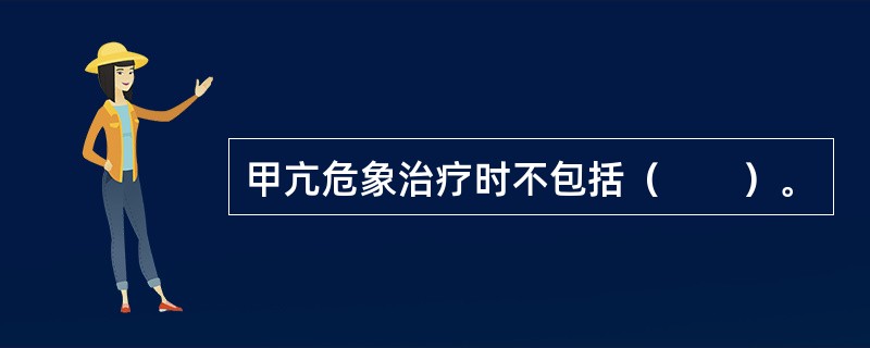 甲亢危象治疗时不包括（　　）。