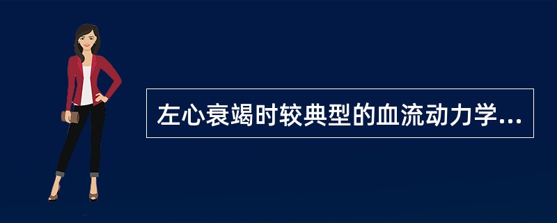 左心衰竭时较典型的血流动力学的变化是（　　）。