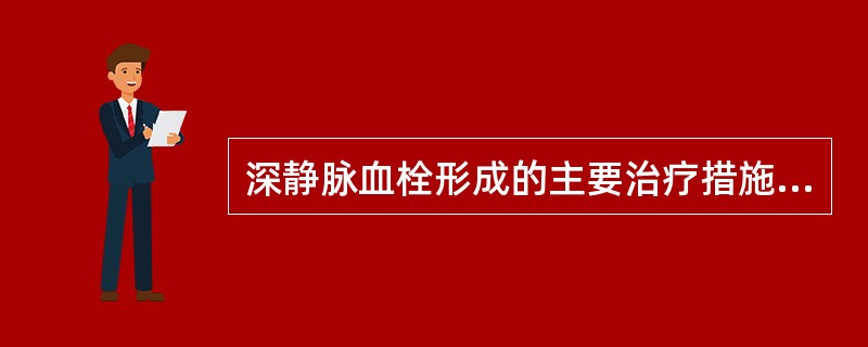 深静脉血栓形成的主要治疗措施包括（　　）。