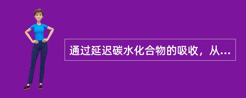 通过延迟碳水化合物的吸收，从而降低餐后高血糖的药物是（　　）。