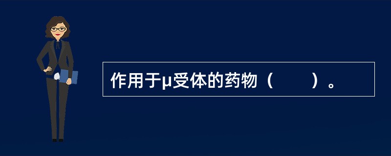 作用于μ受体的药物（　　）。