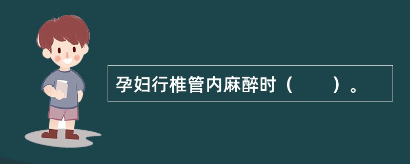 孕妇行椎管内麻醉时（　　）。