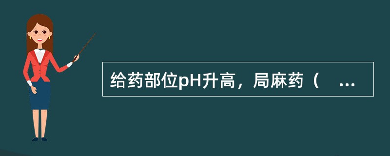 给药部位pH升高，局麻药（　　）。