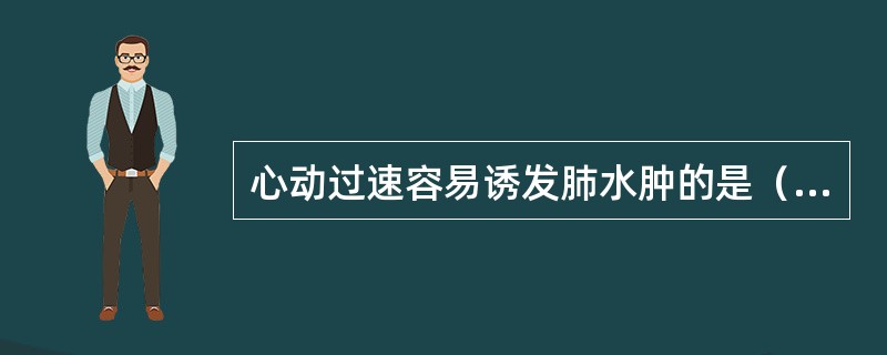 心动过速容易诱发肺水肿的是（　　）。