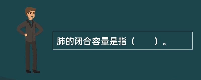 肺的闭合容量是指（　　）。