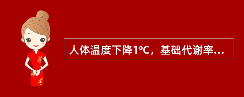 人体温度下降1℃，基础代谢率下降（　　）。