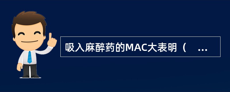 吸入麻醉药的MAC大表明（　　）。