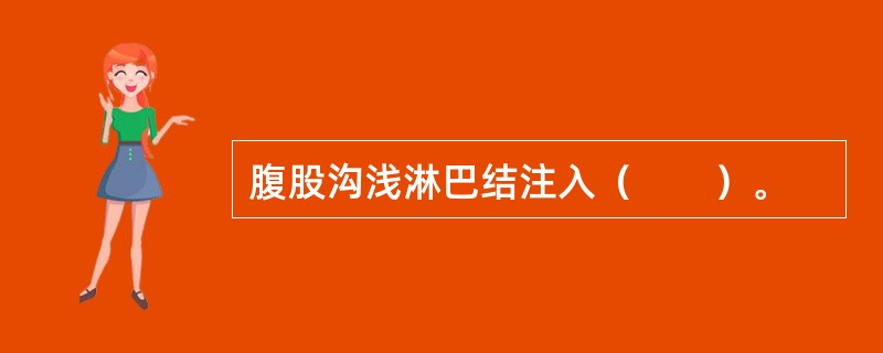 腹股沟浅淋巴结注入（　　）。