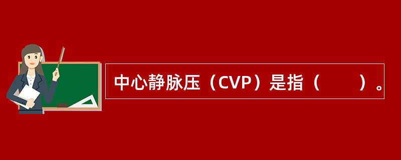中心静脉压（CVP）是指（　　）。