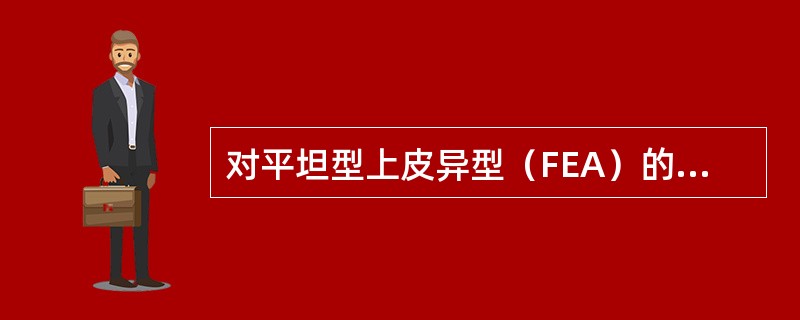 对平坦型上皮异型(FEA)的描述错误的是(  )。 对平坦型上皮异型(FEA)的描述错误的是(  )。
