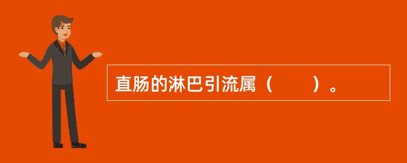 直肠的淋巴引流属（　　）。