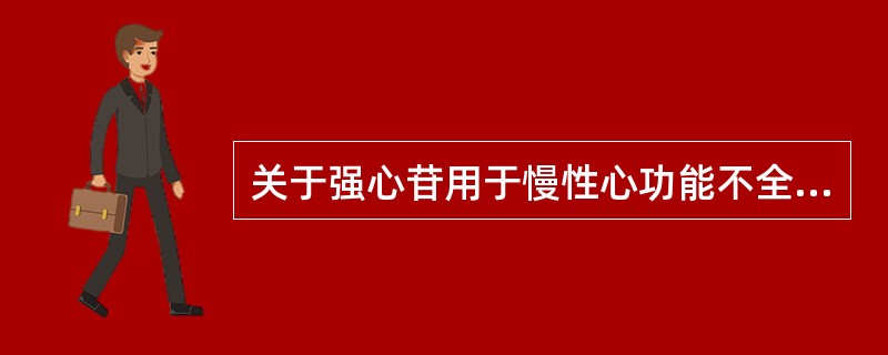 关于强心苷用于慢性心功能不全的治疗，错误的是