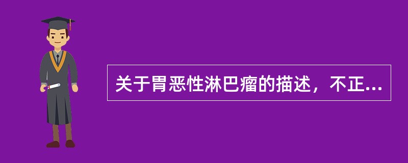 关于胃恶性淋巴瘤的描述，不正确的是（　　）。