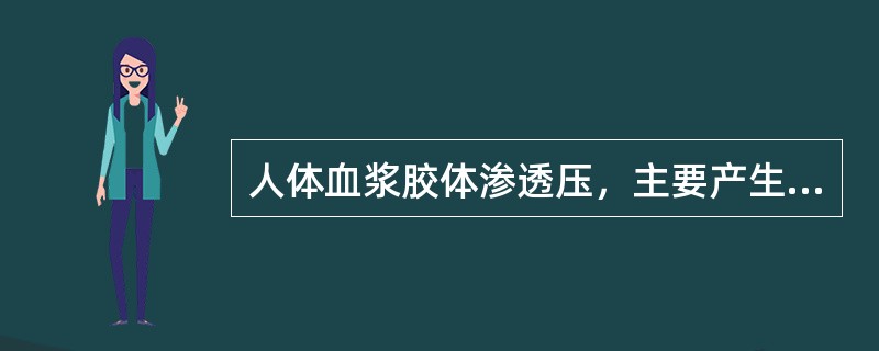 人体血浆胶体渗透压，主要产生于（　　）。