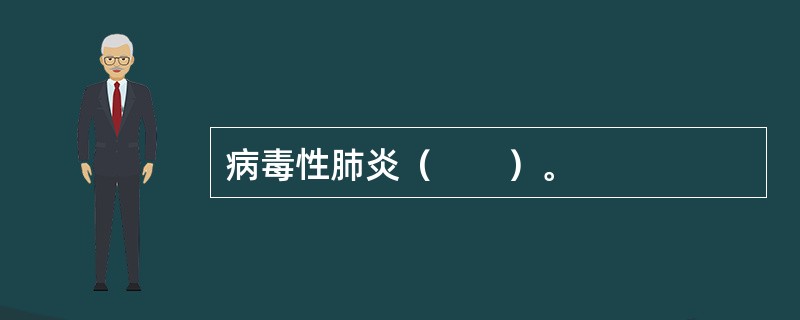 病毒性肺炎（　　）。