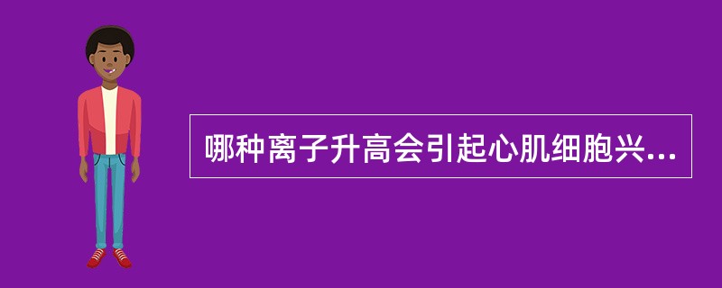 哪种离子升高会引起心肌细胞兴奋性先升高后降低？（　　）